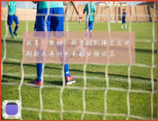 狂喜！激动！新晋战队横空出世，刷新大洋洲电竞积分榜记录