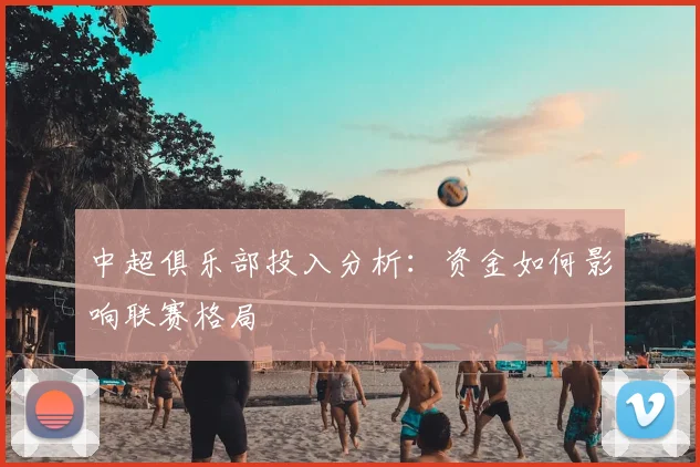 中超俱乐部投入分析:资金如何影响联赛格局