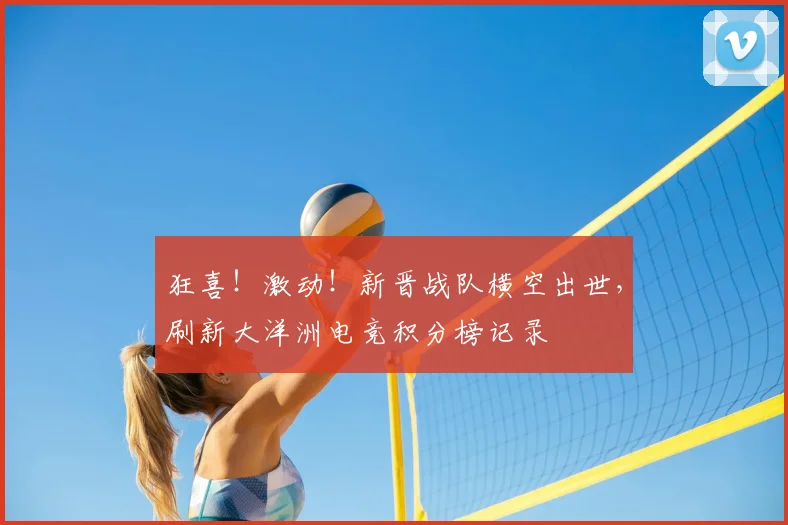 狂喜！激动！新晋战队横空出世，刷新大洋洲电竞积分榜记录