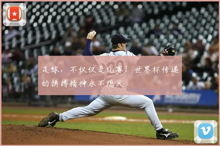 足球，不仅仅是比赛！世界杯传递的拼搏精神永不熄灭