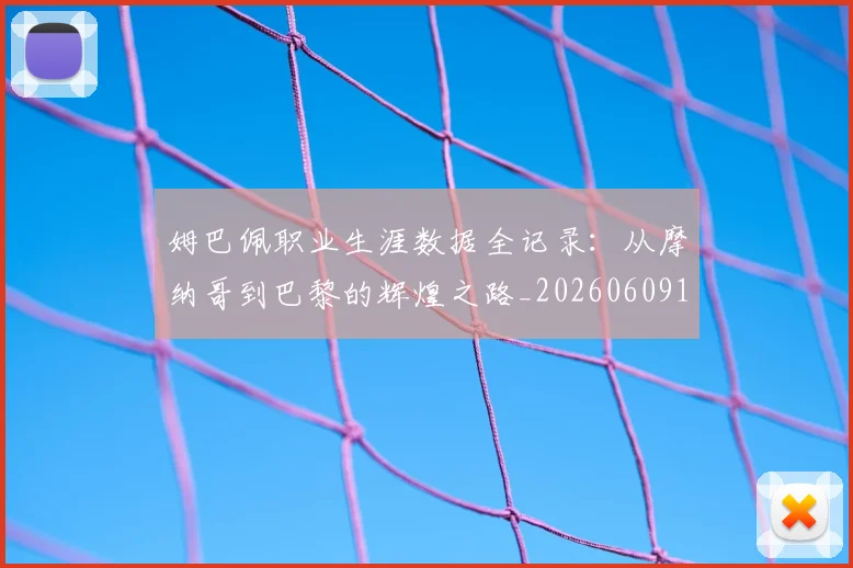 姆巴佩职业生涯数据全记录:从摩纳哥到巴黎的辉煌之路_20260609132837