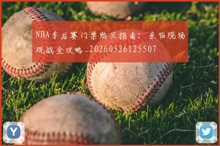 NBA季后赛门票购买指南：亲临现场观战全攻略_20260526125507