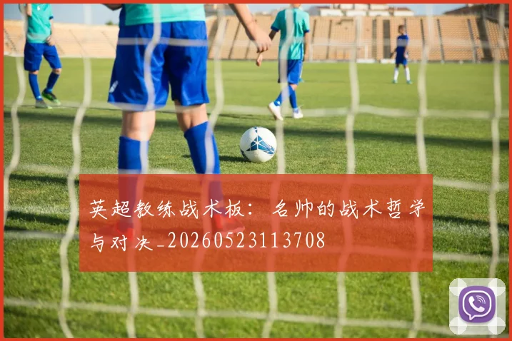 英超教练战术板：名帅的战术哲学与对决_20260523113708