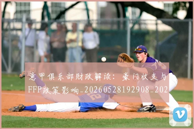 意甲俱乐部财政解读：豪门收支与FFP政策影响_20260528192908_20260609193502