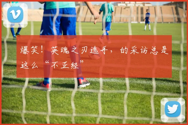 爆笑!英魂之刃选手,的采访总是这么“不正经”