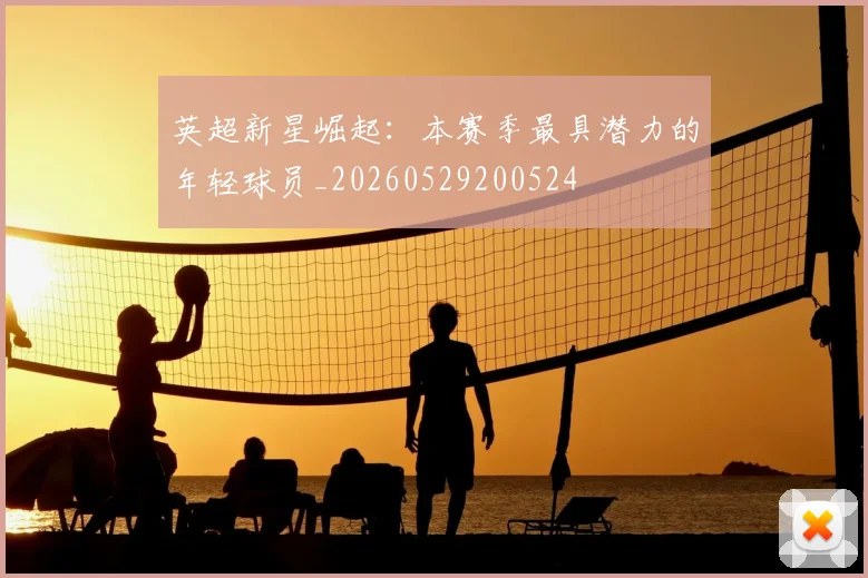 英超新星崛起：本赛季最具潜力的年轻球员_20260529200524