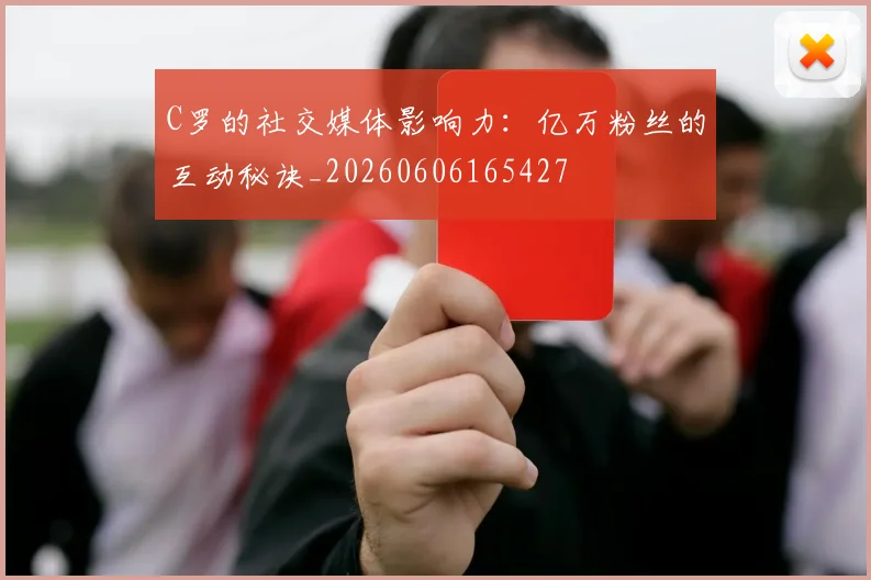 C罗的社交媒体影响力：亿万粉丝的互动秘诀_20260606165427