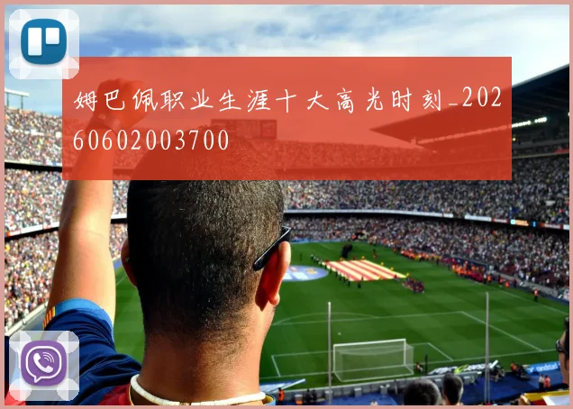 姆巴佩职业生涯十大高光时刻_20260602003700